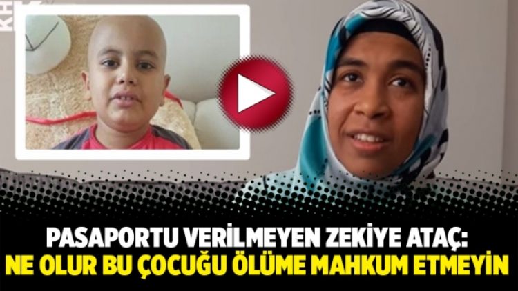 Pasaportu verilmeyen Zekiye Ataç: “Ne olur bu çocuğu ölüme mahkum etmeyin”