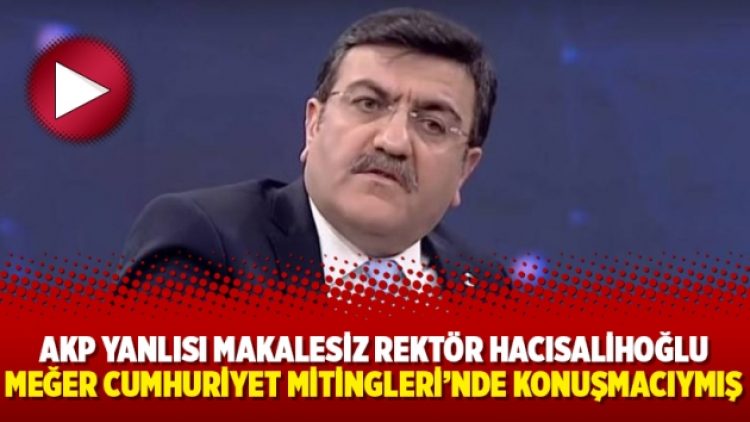 AKP yanlısı makalesiz Rektör Hacısalihoğlu meğer Cumhuriyet Mitingleri’nde konuşmacıymış