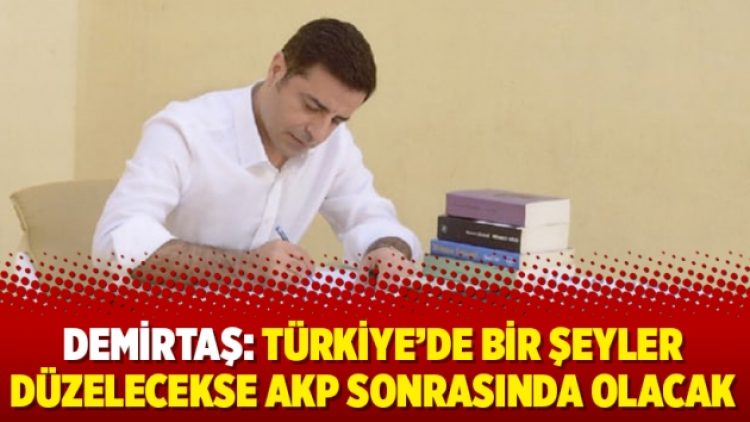 Demirtaş: Türkiye’de bir şeyler düzelecekse AKP sonrasında olacak