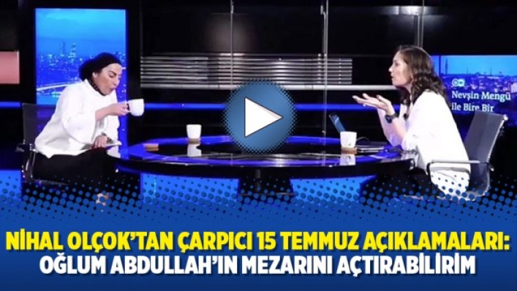Nihal Olçok’tan çarpıcı 15 Temmuz açıklamaları: Oğlum Abdullah’ın mezarını açtırabilirim