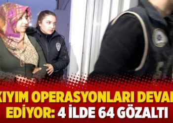 Kıyım operasyonları devam ediyor: 4 ilde 64 gözaltı
