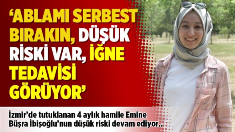 ‘Ablamı serbest bırakın, düşük riski var, iğne tedavisi görüyor’