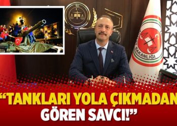 “Tankları yola çıkmadan gören savcı!”