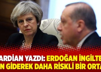 Guardian yazdı: Erdoğan İngiltere için giderek daha riskli bir ortak
