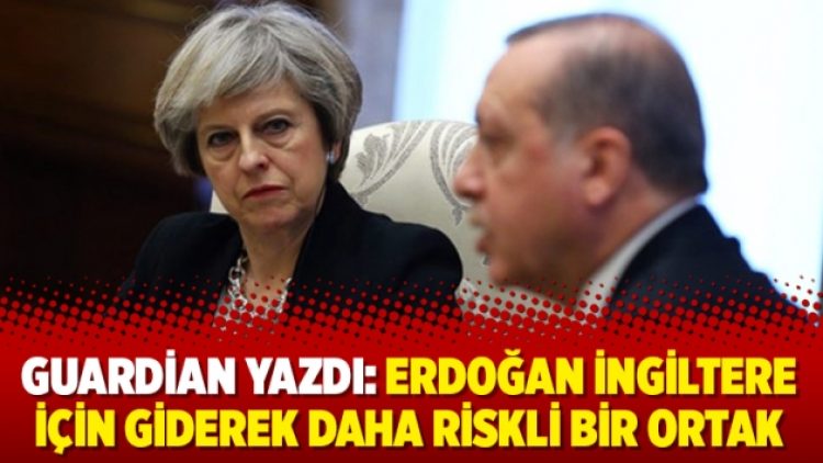 Guardian yazdı: Erdoğan İngiltere için giderek daha riskli bir ortak