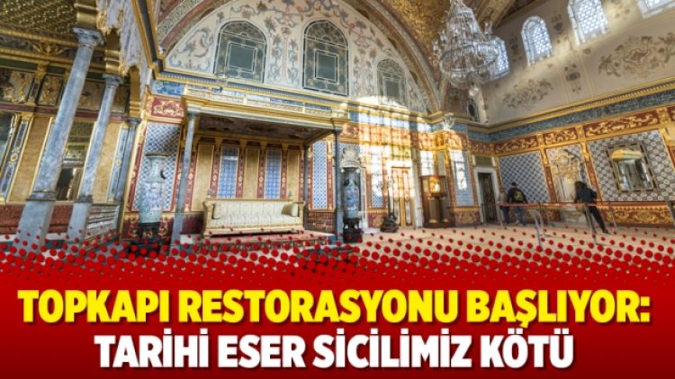 Topkapı restorasyonu başlıyor: Tarihi eser sicilimiz kötü