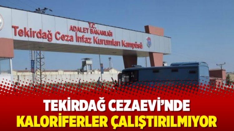 Tekirdağ Cezaevi’nde kaloriferler çalıştırılmıyor