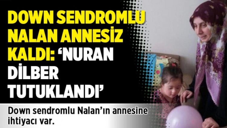 Down sendromlu Nalan annesiz kaldı: ‘Nuran Dilber tutuklandı’