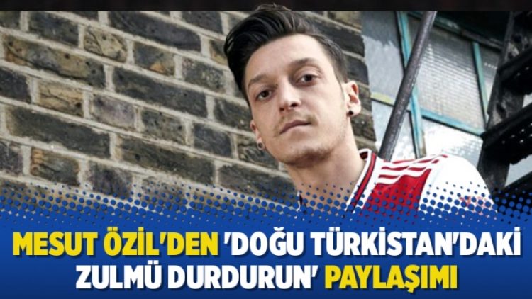 Mesut Özil’den ‘Doğu Türkistan’daki zulmü durdurun’ paylaşımı