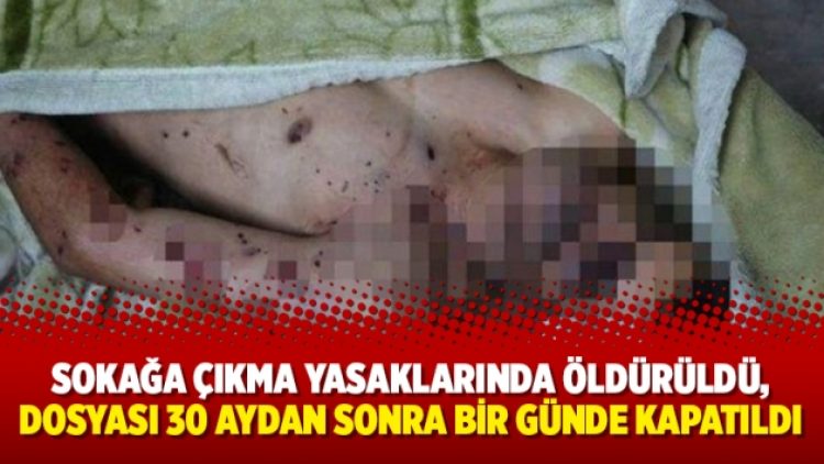 Sokağa çıkma yasaklarında öldürüldü, dosyası 30 aydan sonra bir günde kapatıldı