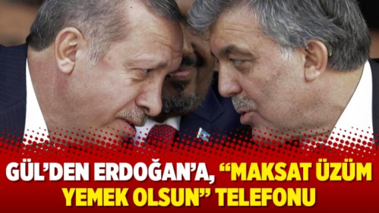 Gül’den Erdoğan’a, “maksat üzüm yemek olsun” telefonu