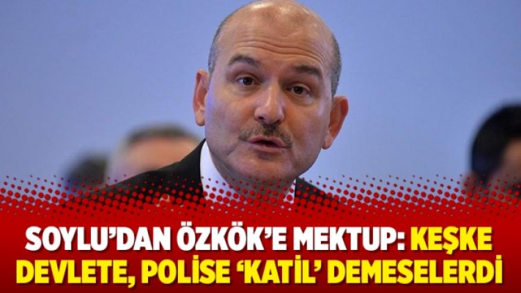 Soylu’dan Özkök’e mektup: Keşke devlete, polise ‘katil’ demeselerdi