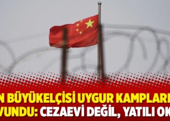 Çin Büyükelçisi Uygur kamplarını savundu: Cezaevi değil, yatılı okul