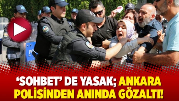 ‘Sohbet’ de yasak; Ankara polisinden anında gözaltı!