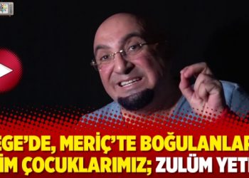 Ege’de, Meriç’te boğulanlar bizim çocuklarımız; zulüm yeter!