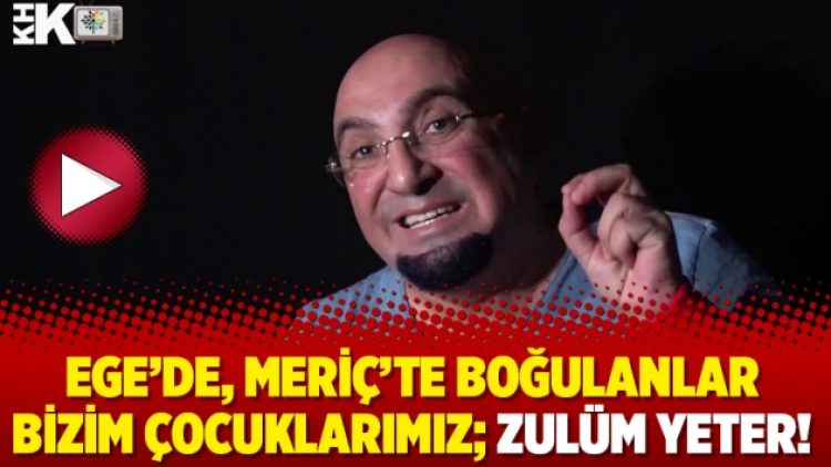 Ege’de, Meriç’te boğulanlar bizim çocuklarımız; zulüm yeter!