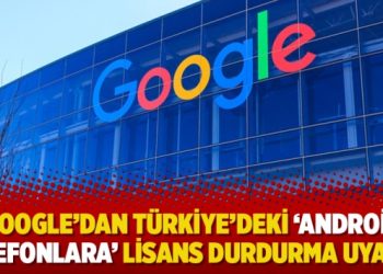Google’dan Türkiye’deki ‘android telefonlara’ lisans durdurma uyarısı
