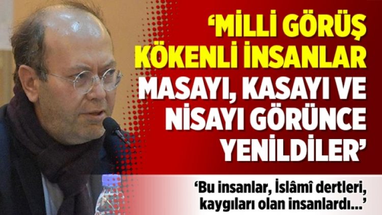 ‘Milli Görüş kökenli insanlar masayı, kasayı ve nisayı görünce yenildiler’