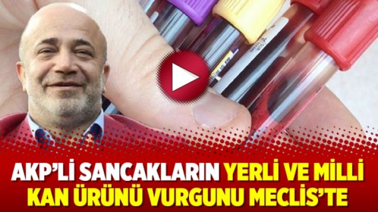 AKP’li Sancakların yerli ve milli kan ürünü vurgunu Meclis’te