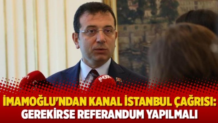 Ekrem İmamoğlu’ndan Kanal İstanbul çağrısı: Gerekirse referandum yapılmalı