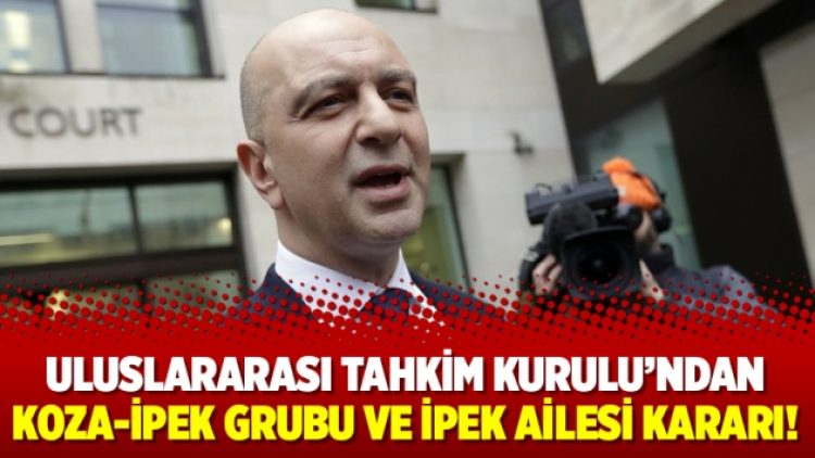 Uluslararası Tahkim Kurulu’ndan Koza-İpek Grubu ve İpek Ailesi kararı!
