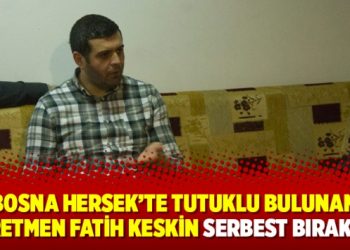 Bosna Hersek’te tutuklu bulunan Öğretmen Fatih Keskin serbest bırakıldı