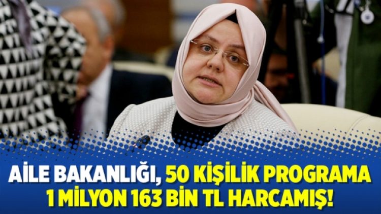Aile Bakanlığı, 50 kişilik programa 1 milyon 163 bin TL harcamış!