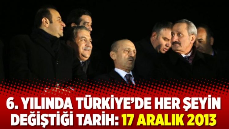6. yılında Türkiye’de her şeyin değiştiği tarih: 17 Aralık 2013
