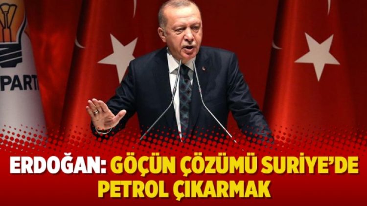 Erdoğan: Göçün çözümü Suriye’de petrol çıkarmak