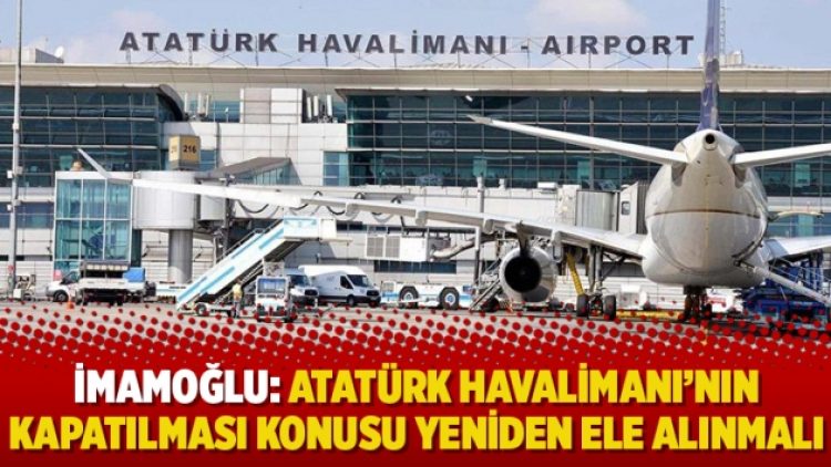 İmamoğlu: Atatürk Havalimanı’nın kapatılması konusu yeniden ele alınmalı