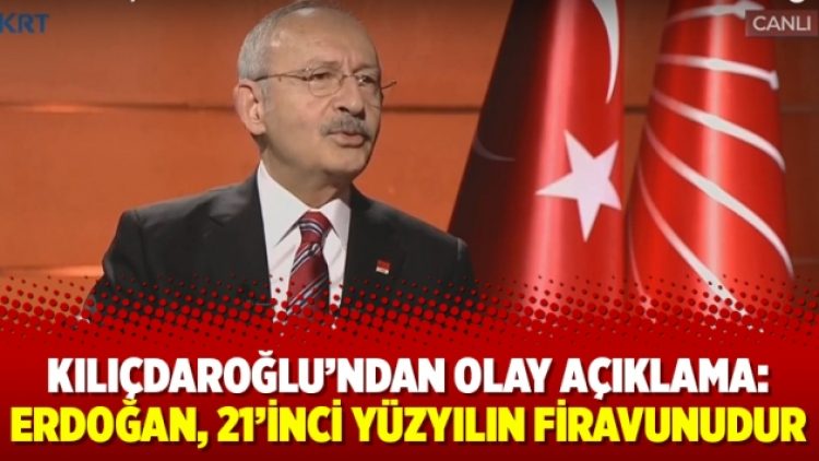 Kılıçdaroğlu’ndan olay açıklama: Erdoğan, 21’inci yüzyılın Firavunudur