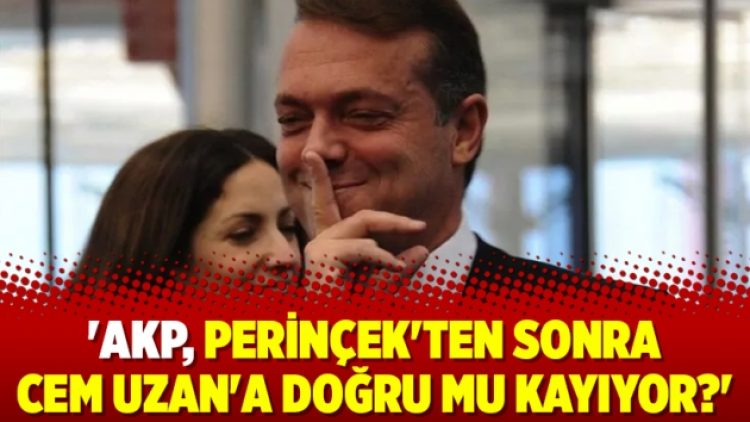 ‘AKP, Perinçek’ten sonra Cem Uzan’a doğru mu kayıyor?’