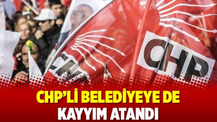 CHP’li belediyeye de kayyım atandı
