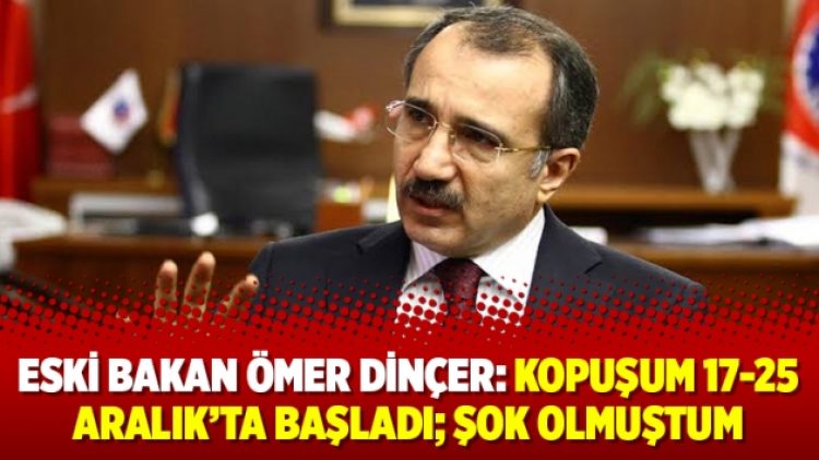 Eski Bakan Ömer Dinçer: Kopuşum 17-25 Aralık’ta başladı; şok olmuştum