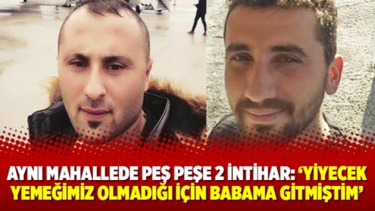 Çorum’da aynı mahallede peş peşe 2 intihar: ‘Yiyecek yemeğimiz olmadığı için babama gitmiştim’