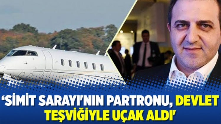 ‘Simit Sarayı’nın partronu, devlet teşviğiyle uçak aldı’
