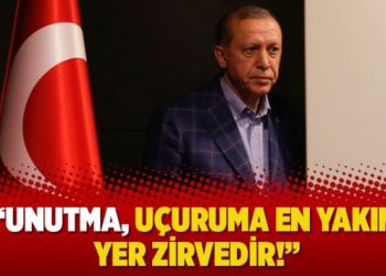 “Unutma, uçuruma en yakın yer zirvedir!”