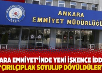Ankara Emniyet’inde yeni işkence iddiası: “Çırılçıplak soyulup dövüldüler”