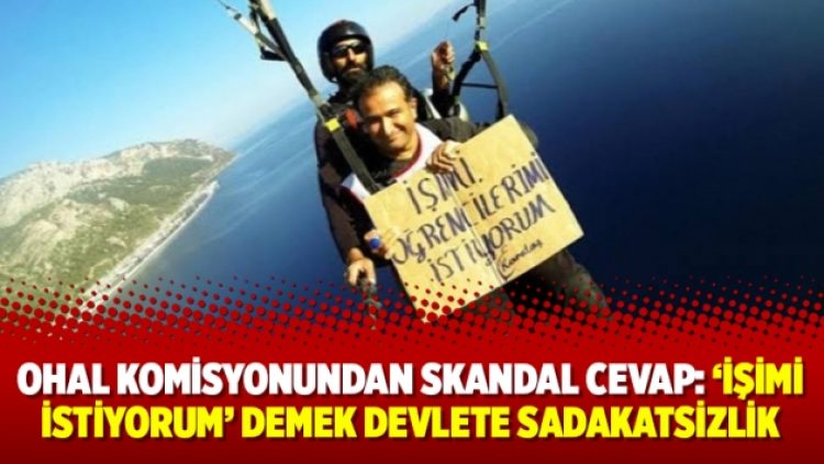 OHAL Komisyonundan skandal cevap: ‘işimi istiyorum’ demek devlete sadakatsizlik