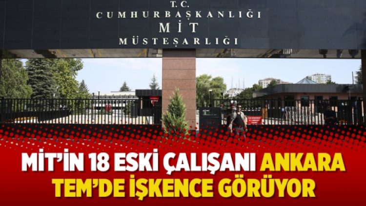 MİT’in 18 eski çalışanı Ankara TEM’de işkence görüyor