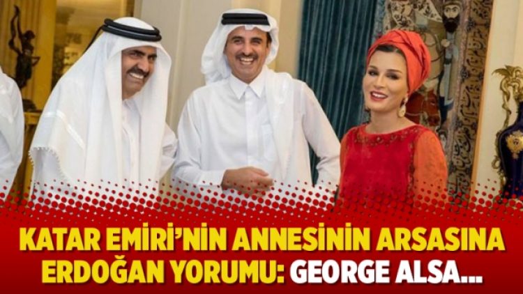 Katar Emiri’nin annesinin arsasına Erdoğan yorumu: George alsa…