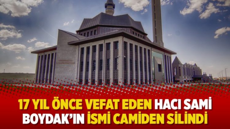 17 yıl önce vefat eden Hacı Sami Boydak’ın ismi camiden silindi