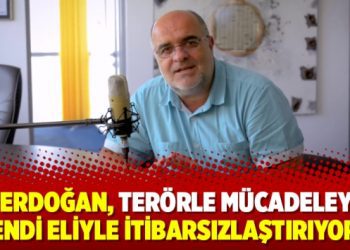 ”Erdoğan, terörle mücadeleyi kendi eliyle itibarsızlaştırıyor”