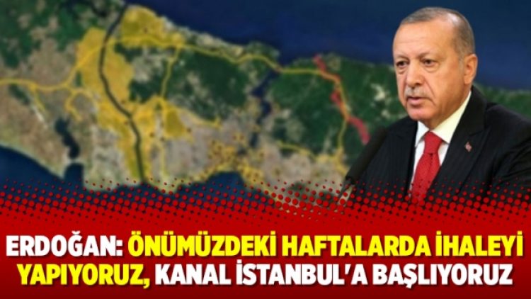 Erdoğan: Önümüzdeki haftalarda ihaleyi yapıyoruz, Kanal İstanbul’a başlıyoruz