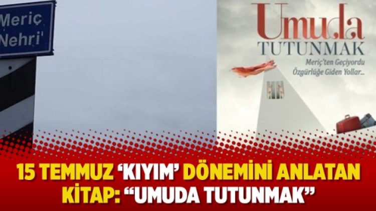 15 Temmuz ‘kıyım’ dönemini anlatan kitap: “Umuda Tutunmak”