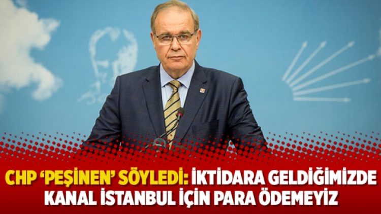 CHP ‘peşinen’ söyledi: İktidara geldiğimizde Kanal İstanbul için para ödemeyiz