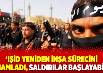 ‘IŞİD yeniden inşa sürecini tamamladı, saldırılar başlayabilir’