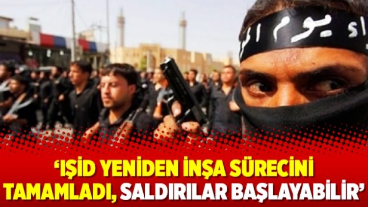 ‘IŞİD yeniden inşa sürecini tamamladı, saldırılar başlayabilir’