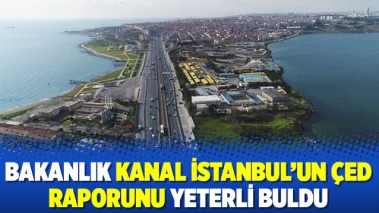 Bakanlık Kanal İstanbul’un ÇED raporunu yeterli buldu