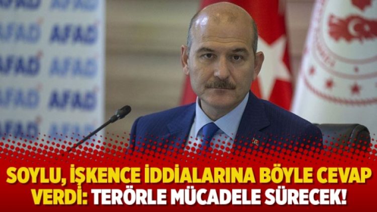 Soylu, işkence iddialarına böyle cevap verdi: Terörle mücadele sürecek!